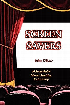Screen Savers: 40 Remarkable Movies Awaiting Rediscovery by DiLeo, John