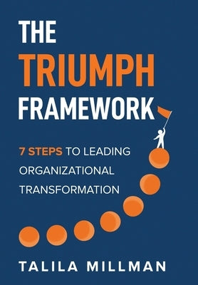 The TRIUMPH Framework: 7 Steps to Leading Organizational Transformation by Millman, Talila