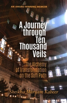 A Journey through Ten Thousand Veils: The Alchemy of Transformation on the Sufi Path, 2nd Edition by Kabeer, Sheikha Maryam