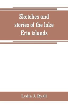 Sketches and stories of the lake Erie islands by J. Ryall, Lydia