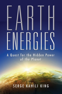 Earth Energies: A Quest for the Hidden Power of the Planet by King, Serge Kahili
