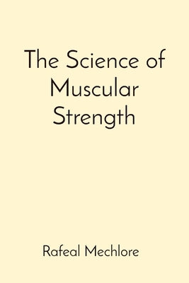 The Science of Muscular Strength by Mechlore, Rafeal