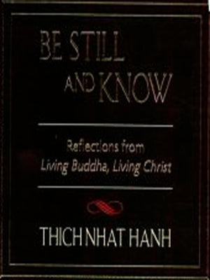Be Still and Know: Reflections from Living Buddha, Living Christ by Hanh, Thich Nhat