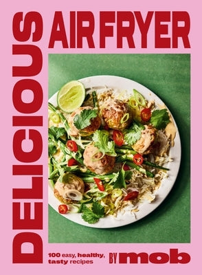 Delicious Air Fryer by Mob: 100 Easy, Healthy, Tasty Recipes by Mob