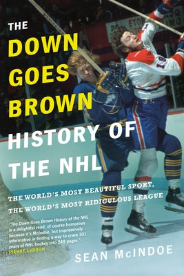 The Down Goes Brown History of the NHL: The World's Most Beautiful Sport, the World's Most Ridiculous League by McIndoe, Sean