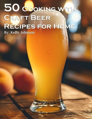 50 Cooking with Craft Beer Recipes for Home by Johnson, Kelly