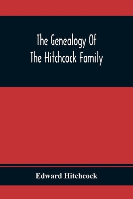 The Genealogy Of The Hitchcock Family: Who Are Descended From Matthias Hitchcock Of East Haven, Conn., And Luke Hitchcock Of Wethersfield, Conn. by Hitchcock, Edward