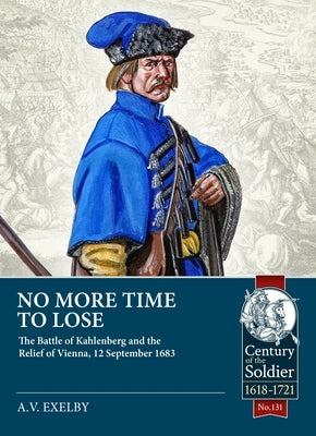 No More Time to Lose: The Battle of Kahlenberg and the Relief of Vienna, 12 September 1683 by Exelby, Alan