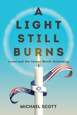 A Light Still Burns: Israel and the Values Worth Defending by Scott, Michael