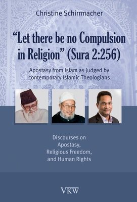 Let There Be No Compulsion in Religion (Sura 2: 256: Apostasy from Islam as Judged by Contemporary Islamic Theologians: Discourses on Apostasy, Religi by Schirrmacher, Christine