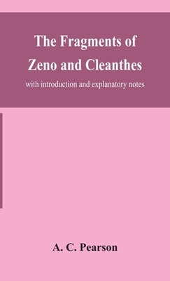 The fragments of Zeno and Cleanthes; with introduction and explanatory notes by C. Pearson, A.