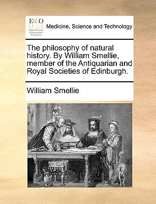 The Philosophy of Natural History. by William Smellie, Member of the Antiquarian and Royal Societies of Edinburgh. by Smellie, William