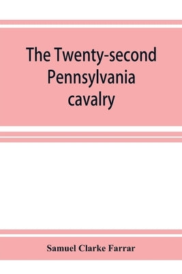 The Twenty-second Pennsylvania cavalry and the Ringgold battalion, 1861-1865 by Clarke Farrar, Samuel