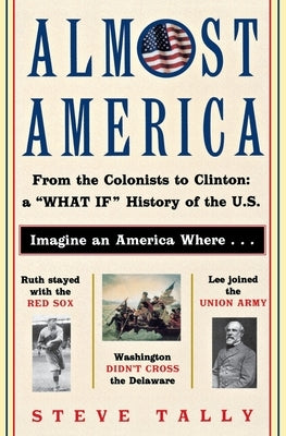 Almost America: From the Colonists to Clinton: A "What If" History of the U.S. by Tally, Steve