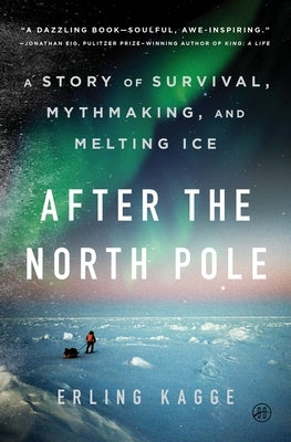 After the North Pole: A Story of Survival, Mythmaking, and Melting Ice by Kagge, Erling