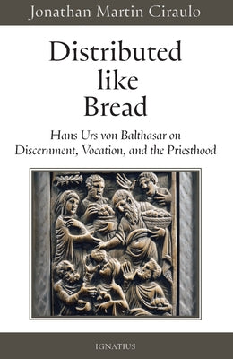 Distributed Like Bread: Hans Urs Von Balthasar on Discernment, Vocation, and the Priesthood by Ciraulo, Jonathan Martin