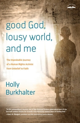 Good God, Lousy World, and Me: The Improbable Journey of a Human Rights Activist from Unbelief to Faith by Burkhalter, Holly