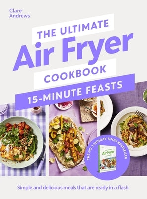 The Ultimate Air Fryer Cookbook 15 Minute Feasts: Simple and Delicious Meals That Are Ready in a Flash by Andrews, Clare
