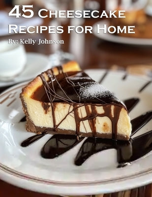 45 Cheesecake Recipes for Home by Johnson, Kelly