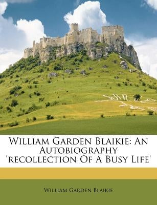 William Garden Blaikie: An Autobiography 'recollection of a Busy Life' by Blaikie, William Garden