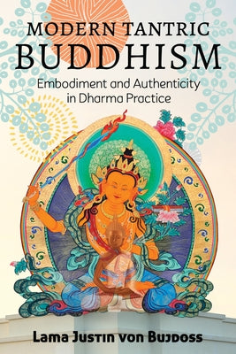 Modern Tantric Buddhism: Embodiment and Authenticity in Dharma Practice by Von Bujdoss, Justin