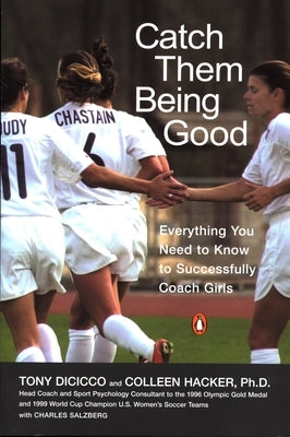 Catch Them Being Good: Everything You Need to Know to Successfully Coach Girls by Dicicco, Tony