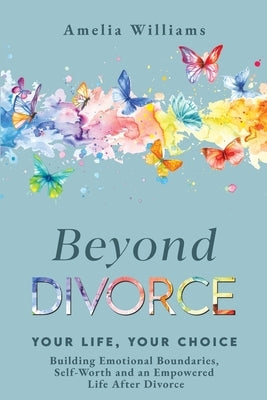 Beyond Divorce: Building Emotional Boundaries, Self-Worth and an Empowered Life After Divorce by Williams, Amelia