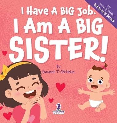 I Have A Big Job. I Am A Big Sister: An Affirmation-Themed Toddler Book About Getting A Sibling (Ages 2-4) by Christian, Suzanne T.