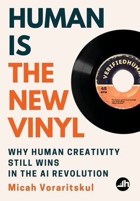 Human Is the New Vinyl: Why Human Creativity Still Wins in the AI Revolution by Voraritskul, Micah