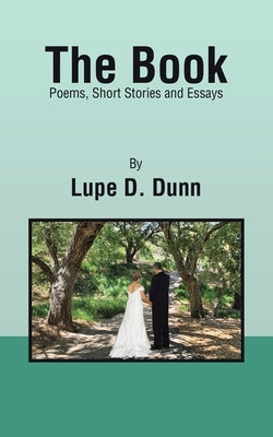 The Book: Poems, Short Stories and Essays by Dunn, Lupe D.