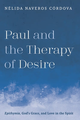 Paul and the Therapy of Desire: Epithymia, God's Grace, and Love in the Spirit by Naveros CÃ³rdova, NÃ©lida