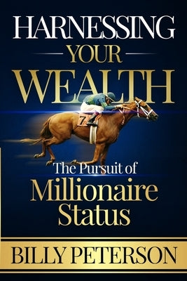 Harnessing Your Wealth: The Pursuit of Millionaire Status by Peterson, Billy