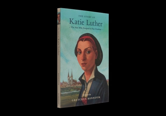 The Story of Katie Luther: The Nun Who Escaped to True Freedom by Ronnevik, Gretchen