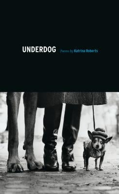 Underdog: Poems by Roberts, Katrina