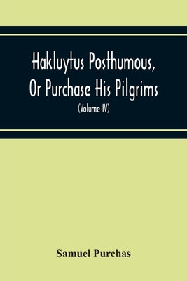 Hakluytus Posthumous, Or Purchase His Pilgrims: Containing A History Of The World In Sea Voyages And Landed Travels By Englishmen And Others (Volume I by Purchas, Samuel