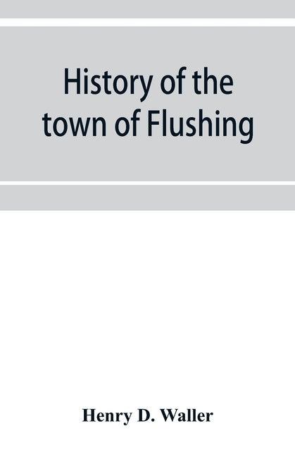 History of the town of Flushing, Long Island, New York by D. Waller, Henry
