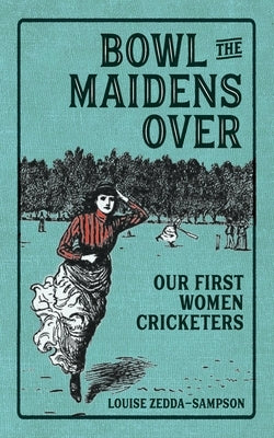 Bowl the Maidens Over: Our First Women Cricketers by Zedda-Sampson, Louise