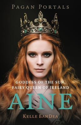 Pagan Portals - Aine: Goddess of the Sun, Fairy Queen of Ireland by Bandea, Kelle
