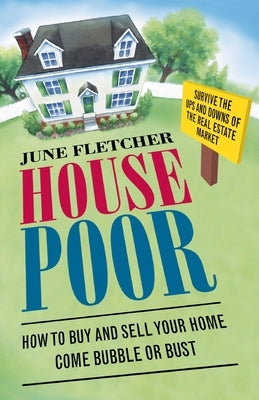 House Poor: How to Buy and Sell Your Home Come Bubble or Bust by Fletcher, June