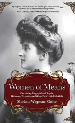 Women of Means: The Fascinating Biographies of Royals, Heiresses, Eccentrics and Other Poor Little Rich Girls (Stories of the Rich & F by Wagman-Geller, Marlene