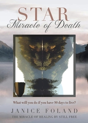 STAR Miracle of Death: What will you do if you have 90 days to live? by Foland, Janice