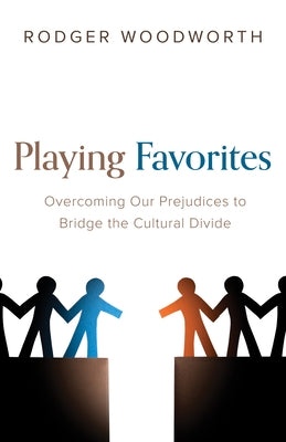 Playing Favorites: Overcoming Our Prejudices to Bridge the Cultural Divide by Woodworth, Rodger