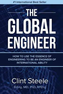 The Global Engineer: How to Use the Essence of Engineering to be an Engineer of International Ability by Steele, Clint