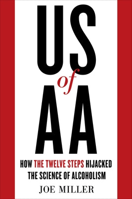 US of AA: How the Twelve Steps Hijacked the Science of Alcoholism by Miller, Joe