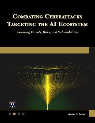 Combating Cyberattacks Targeting the AI Ecosystem: Assessing Threats, Risks, and Vulnerabilities by Sood, Aditya