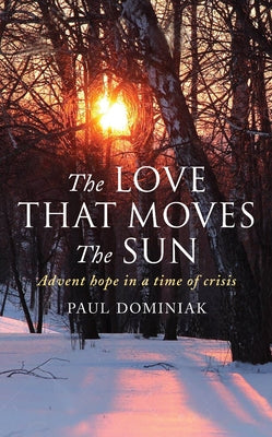 The Love That Moves the Sun: Advent Hope in a Time of Crisis by Dominiak, Paul