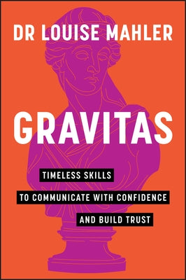 Gravitas: Timeless Skills to Communicate with Confidence and Build Trust by Mahler, Louise