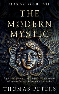 The Modern Mystic: A Practical Guide to Magic, Mysticism, and Eclectic Spirituality by Peters, Thomas