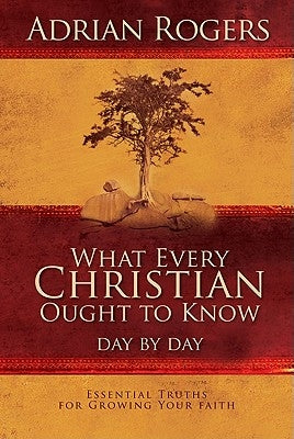 What Every Christian Ought to Know Day by Day: Essential Truths for Growing Your Faith by Rogers, Adrian