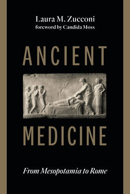 Ancient Medicine: From Mesopotamia to Rome by Zucconi, Laura M.